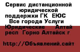 Сервис дистанционной юридической поддержки ГК «ЕЮС» - Все города Услуги » Юридические   . Алтай респ.,Горно-Алтайск г.